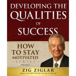 Developing the Qualities of Success: How to Stay Motivated Volume I -- Zig Zigla